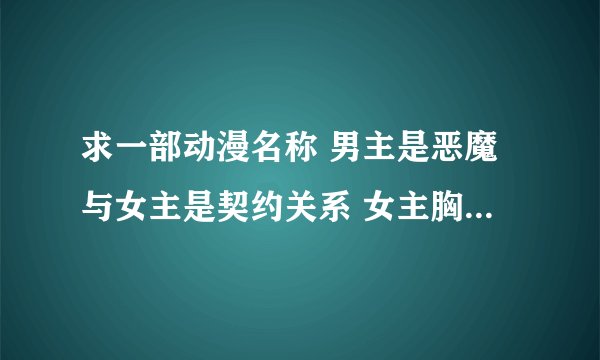 求一部动漫名称 男主是恶魔与女主是契约关系 女主胸前有个怀表 当男主战斗时女主会按动怀表