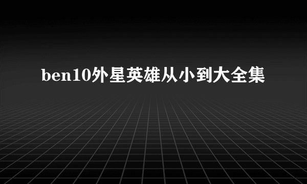 ben10外星英雄从小到大全集