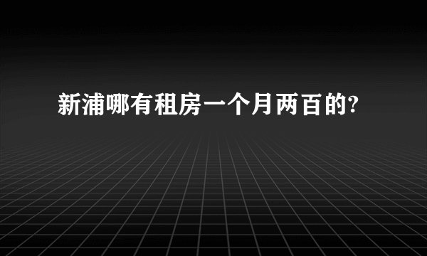 新浦哪有租房一个月两百的?
