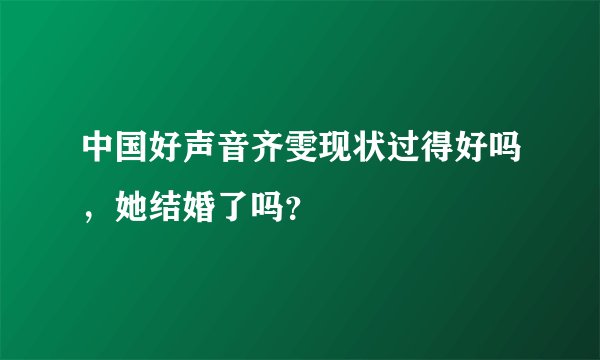 中国好声音齐雯现状过得好吗，她结婚了吗？