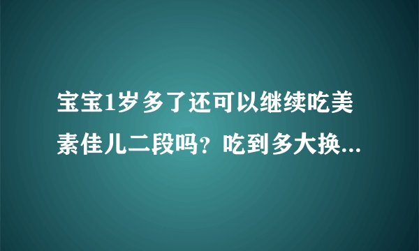 宝宝1岁多了还可以继续吃美素佳儿二段吗？吃到多大换三段好？