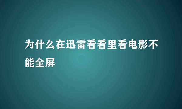 为什么在迅雷看看里看电影不能全屏