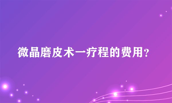 微晶磨皮术一疗程的费用？