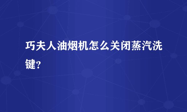 巧夫人油烟机怎么关闭蒸汽洗键？