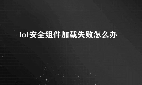 lol安全组件加载失败怎么办