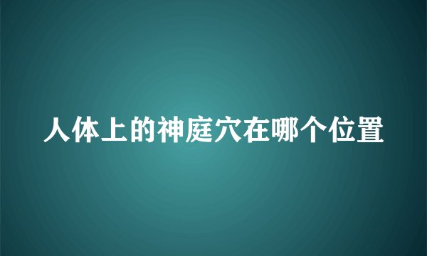 人体上的神庭穴在哪个位置