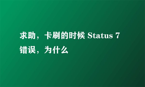 求助,卡刷的时候 Status 7 错误,为什么