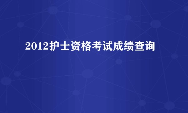 2012护士资格考试成绩查询