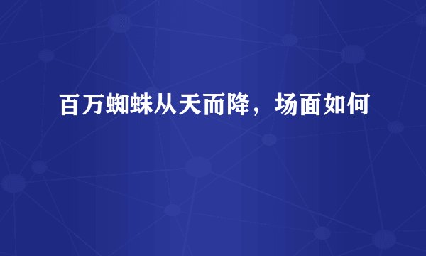 百万蜘蛛从天而降，场面如何