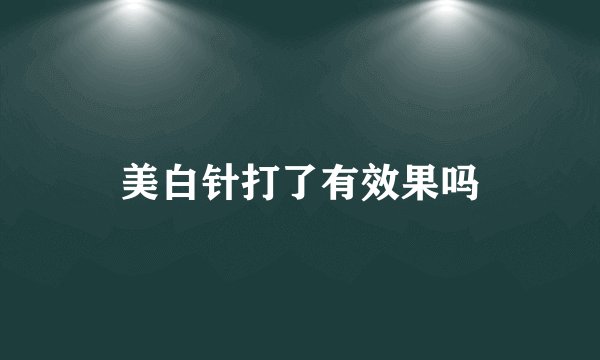 美白针打了有效果吗