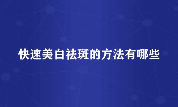 快速美白祛斑的方法有哪些