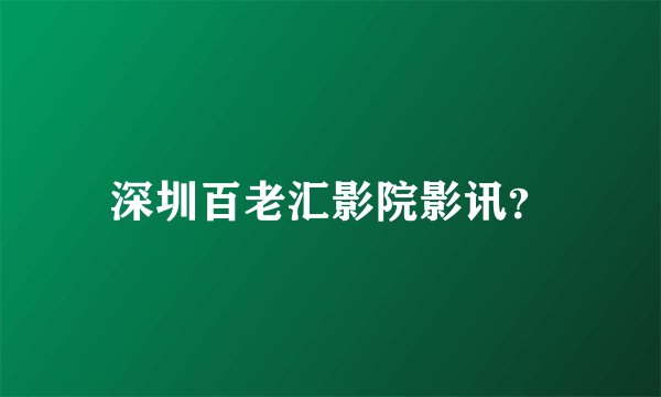 深圳百老汇影院影讯？