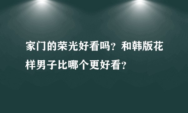 家门的荣光好看吗?和韩版花样男子比哪个更好看?