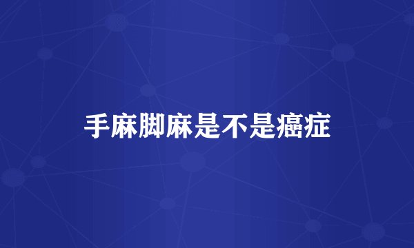 手麻脚麻是不是癌症