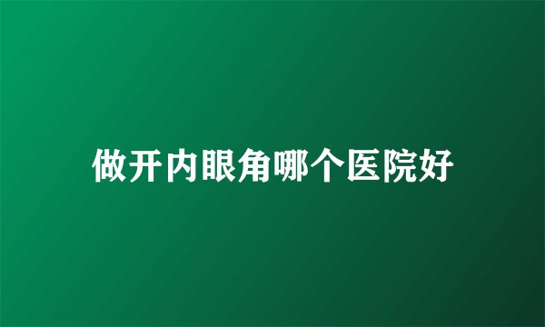 做开内眼角哪个医院好