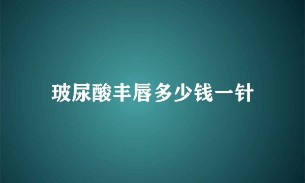 玻尿酸丰唇多少钱一针