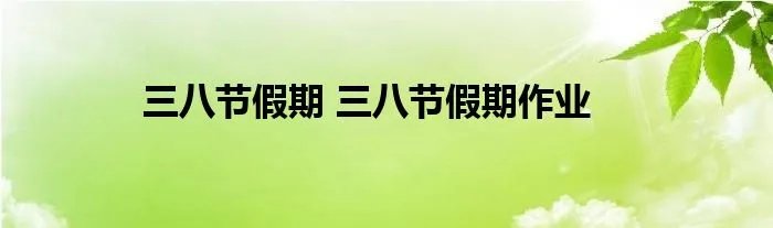 三八节假期 三八节假期作业