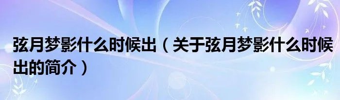 弦月梦影什么时候出（关于弦月梦影什么时候出的简介）