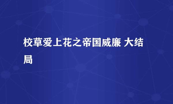 校草爱上花之帝国威廉 大结局