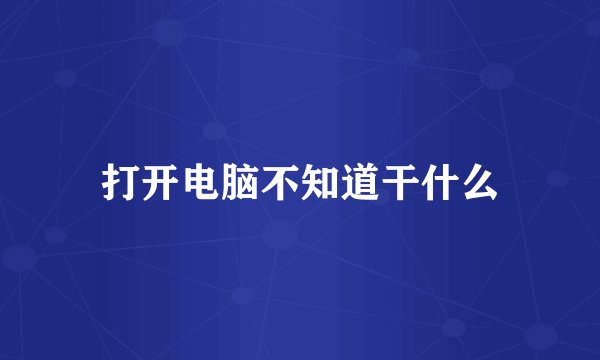 打开电脑不知道干什么