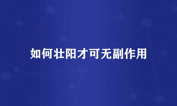 如何壮阳才可无副作用