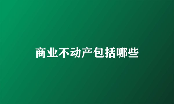商业不动产包括哪些
