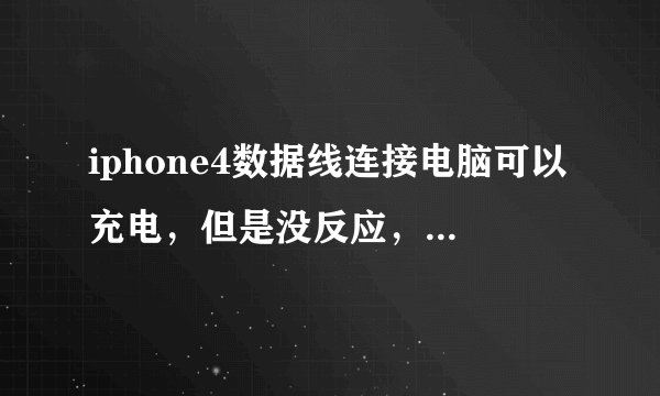 iphone4数据线连接电脑可以充电,但是没反应,大家来帮忙啊!!!