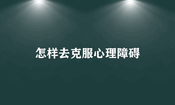 怎样去克服心理障碍