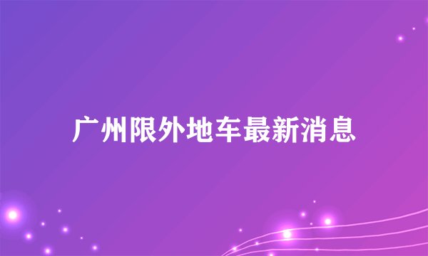 广州限外地车最新消息