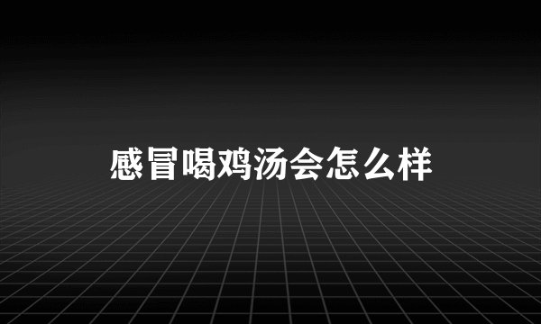 感冒喝鸡汤会怎么样
