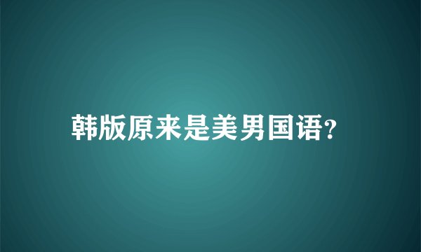 韩版原来是美男国语？