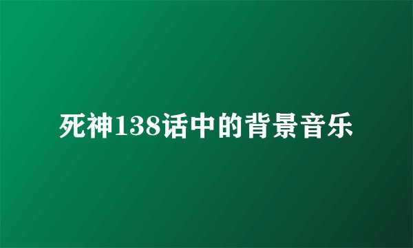 死神138话中的背景音乐