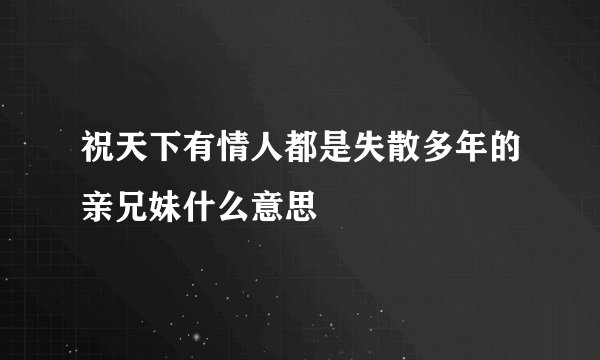 祝天下有情人都是失散多年的亲兄妹什么意思