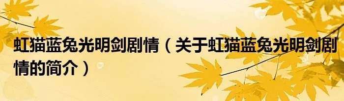 虹猫蓝兔光明剑剧情（关于虹猫蓝兔光明剑剧情的简介）