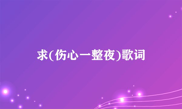 求(伤心一整夜)歌词