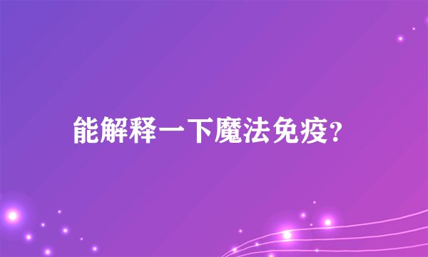 能解释一下魔法免疫？