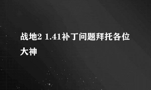 战地2 1.41补丁问题拜托各位大神