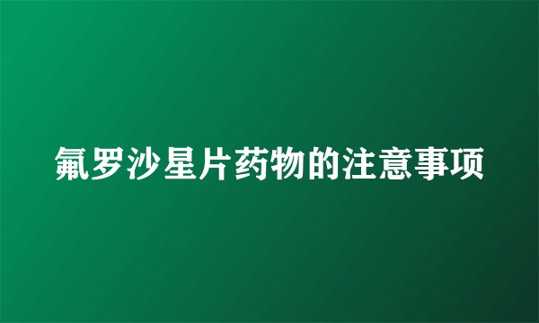 氟罗沙星片药物的注意事项