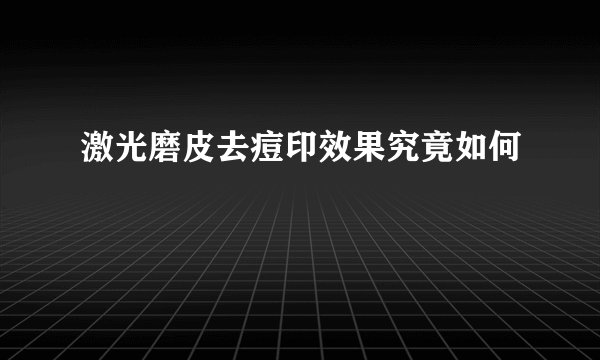 激光磨皮去痘印效果究竟如何