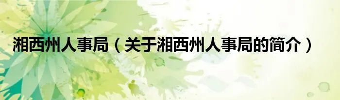 湘西州人事局（关于湘西州人事局的简介）