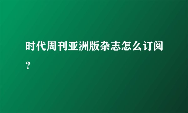 时代周刊亚洲版杂志怎么订阅？