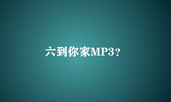 六到你家MP3？