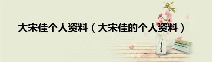 大宋佳个人资料（大宋佳的个人资料）