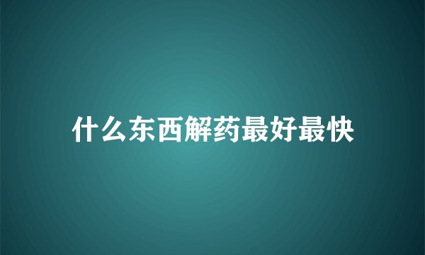 什么东西解药最好最快