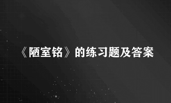 《陋室铭》的练习题及答案