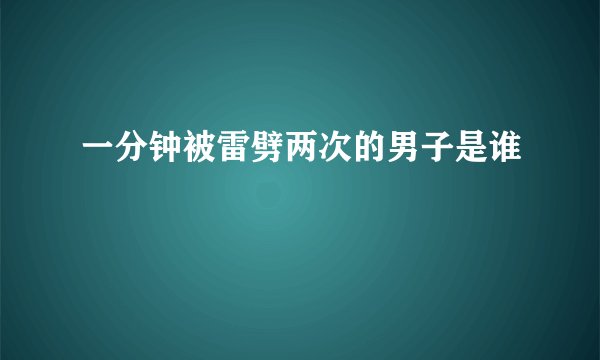 一分钟被雷劈两次的男子是谁