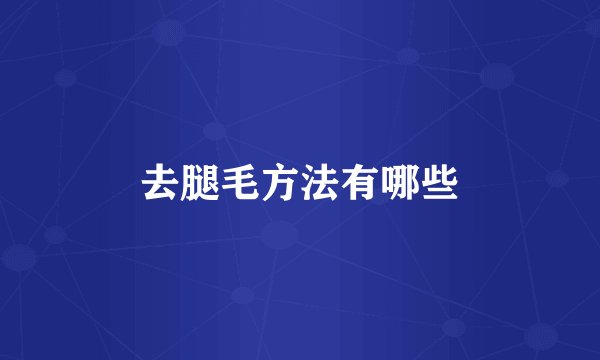 去腿毛方法有哪些