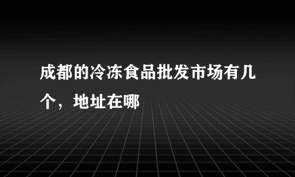 成都的冷冻食品批发市场有几个，地址在哪
