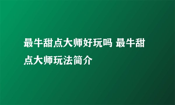 最牛甜点大师好玩吗 最牛甜点大师玩法简介