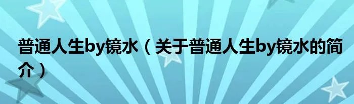 普通人生by镜水（关于普通人生by镜水的简介）